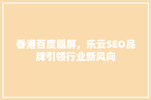 香港百度霸屏，乐云SEO品牌引领行业新风向