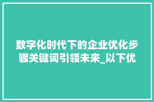 数字化时代下的企业优化步骤关键词引领未来_以下优化关键词的方法  第1张