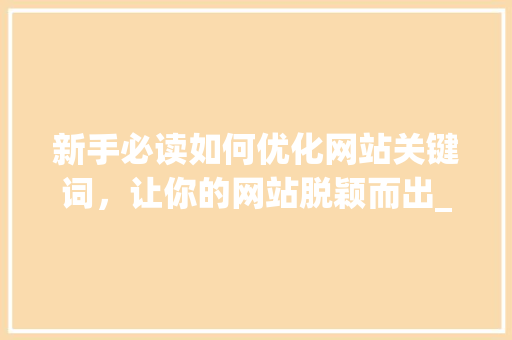 新手必读如何优化网站关键词，让你的网站脱颖而出_新手如何优化网站关键词