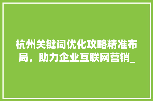杭州关键词优化攻略精准布局，助力企业互联网营销_杭州关键词优化如何操作
