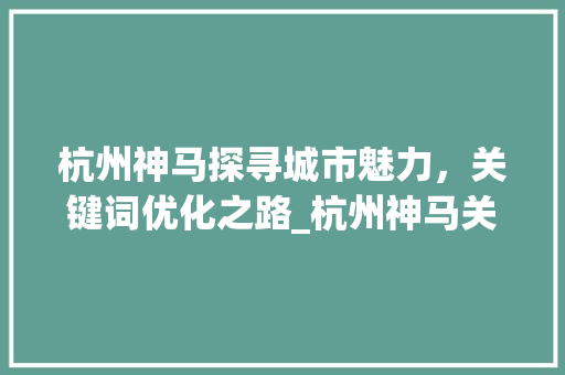 杭州神马探寻城市魅力，关键词优化之路_杭州神马关键词优化