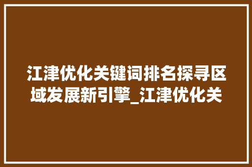 江津优化关键词排名探寻区域发展新引擎_江津优化关键词排名