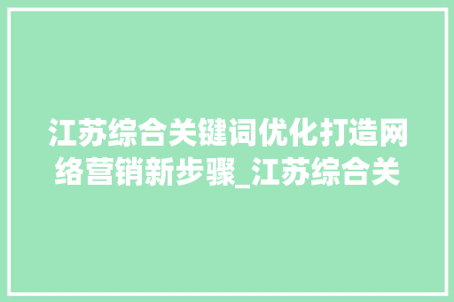 江苏综合关键词优化打造网络营销新步骤_江苏综合关键词优化