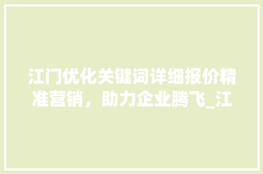 江门优化关键词详细报价精准营销，助力企业腾飞_江门优化关键词详细报价