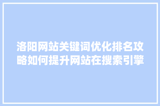 洛阳网站关键词优化排名攻略如何提升网站在搜索引擎中的visibility_洛阳网站关键词优化排名