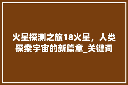 火星探测之旅18火星，人类探索宇宙的新篇章_关键词优化联系18火星