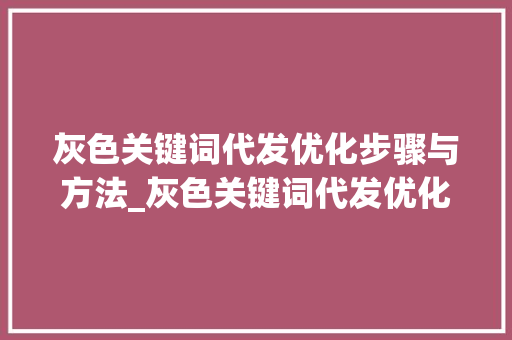 灰色关键词代发优化步骤与方法_灰色关键词代发优化