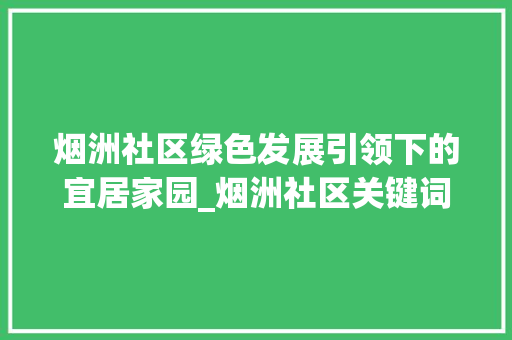 烟洲社区绿色发展引领下的宜居家园_烟洲社区关键词优化