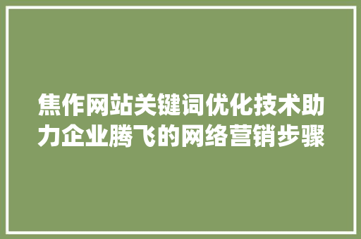 焦作网站关键词优化技术助力企业腾飞的网络营销步骤_焦作网站关键词优化技术