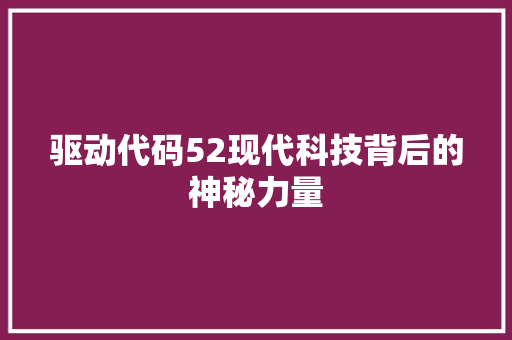 驱动代码52现代科技背后的神秘力量