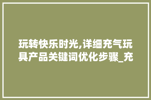 玩转快乐时光,详细充气玩具产品关键词优化步骤_充气玩具产品关键词优化
