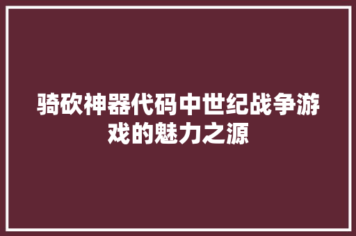 骑砍神器代码中世纪战争游戏的魅力之源
