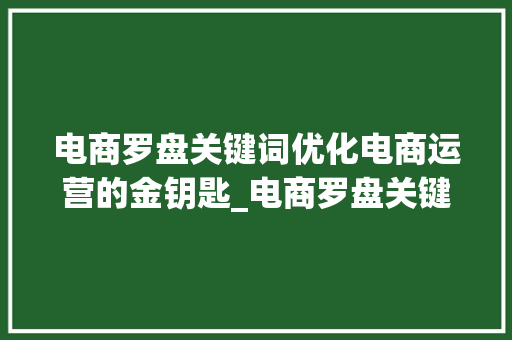 电商罗盘关键词优化电商运营的金钥匙_电商罗盘关键词优化