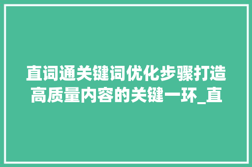 直词通关键词优化步骤打造高质量内容的关键一环_直词通关键词怎么优化