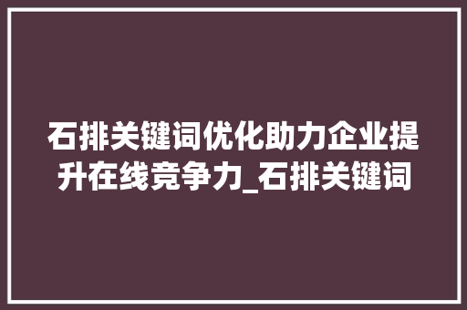 石排关键词优化助力企业提升在线竞争力_石排关键词优化公司