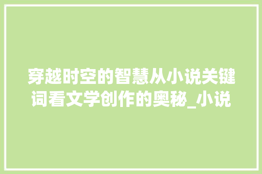 穿越时空的智慧从小说关键词看文学创作的奥秘_小说关键词怎么优化