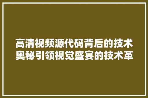 高清视频源代码背后的技术奥秘引领视觉盛宴的技术革命