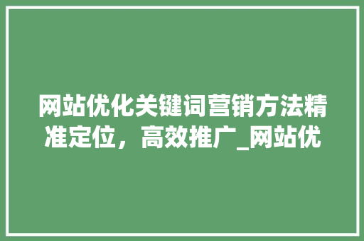 网站优化关键词营销方法精准定位，高效推广_网站优化关键词营销方法
