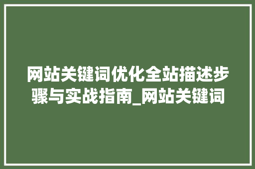 网站关键词优化全站描述步骤与实战指南_网站关键词优化全站描述