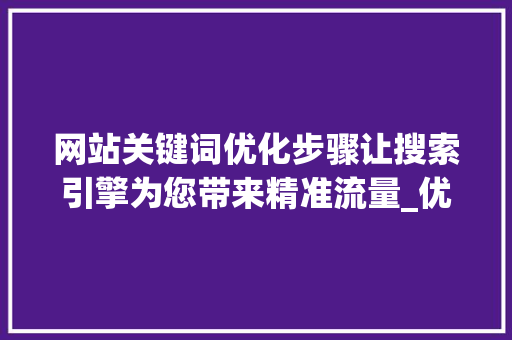 网站关键词优化步骤让搜索引擎为您带来精准流量_优化网站关键词学习