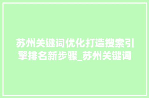 苏州关键词优化打造搜索引擎排名新步骤_苏州关键词优化基本方法