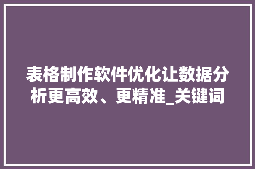 表格制作软件优化让数据分析更高效、更精准_关键词优化表格制作软件