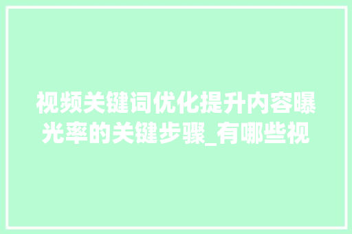 视频关键词优化提升内容曝光率的关键步骤_有哪些视频关键词优化