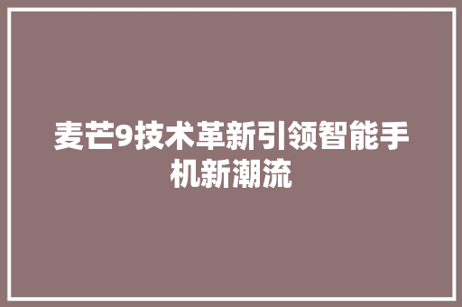 麦芒9技术革新引领智能手机新潮流
