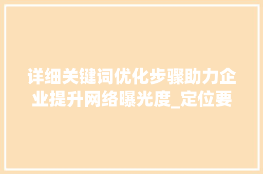 详细关键词优化步骤助力企业提升网络曝光度_定位要优化的关键词