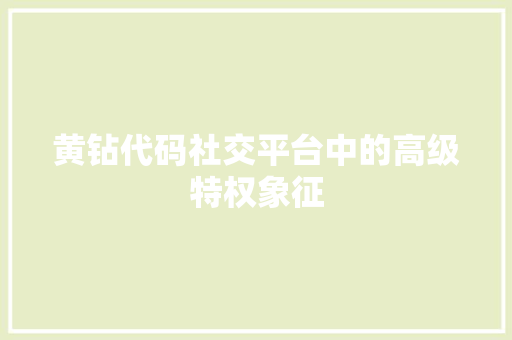 黄钻代码社交平台中的高级特权象征