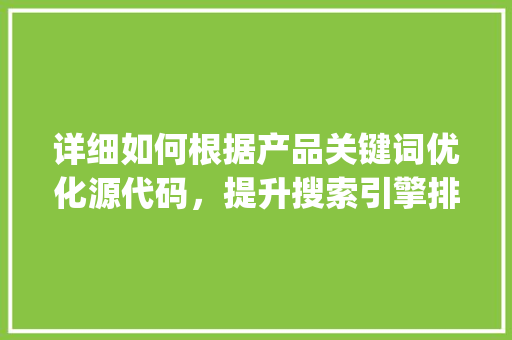 详细如何根据产品关键词优化源代码，提升搜索引擎排名_产品关键词优化源代码