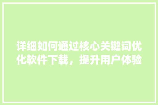 详细如何通过核心关键词优化软件下载，提升用户体验与转化率_核心关键词优化软件下载