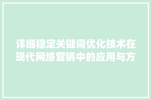 详细稳定关键词优化技术在现代网络营销中的应用与方法_稳定关键词优化技术