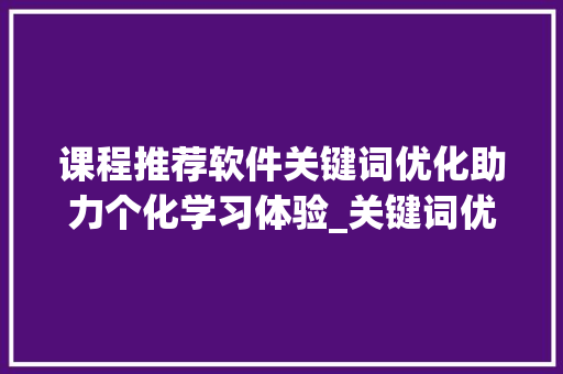 课程推荐软件关键词优化助力个化学习体验_关键词优化课程推荐软件  第1张