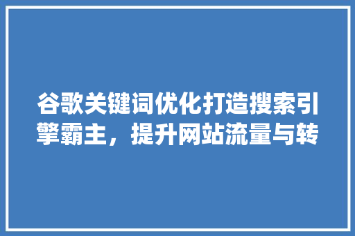 谷歌关键词优化打造搜索引擎霸主，提升网站流量与转化率_谷歌关键词优化网址  第1张