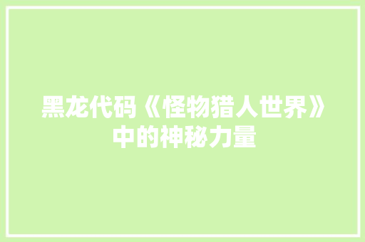 黑龙代码《怪物猎人世界》中的神秘力量