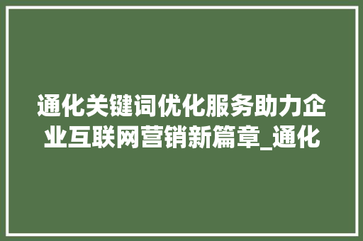 通化关键词优化服务助力企业互联网营销新篇章_通化关键词优化服务