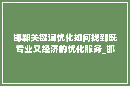 邯郸关键词优化如何找到既专业又经济的优化服务_邯郸关键词优化哪家便宜