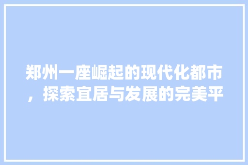 郑州一座崛起的现代化都市，探索宜居与发展的完美平衡_郑州推荐优化关键词