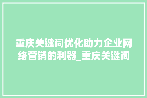 重庆关键词优化助力企业网络营销的利器_重庆关键词优化收费