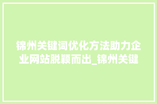 锦州关键词优化方法助力企业网站脱颖而出_锦州关键词优化方法网站