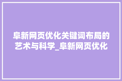 阜新网页优化关键词布局的艺术与科学_阜新网页优化关键词