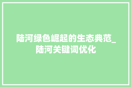 陆河绿色崛起的生态典范_陆河关键词优化