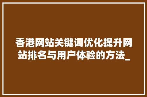 香港网站关键词优化提升网站排名与用户体验的方法_香港网站关键词优化