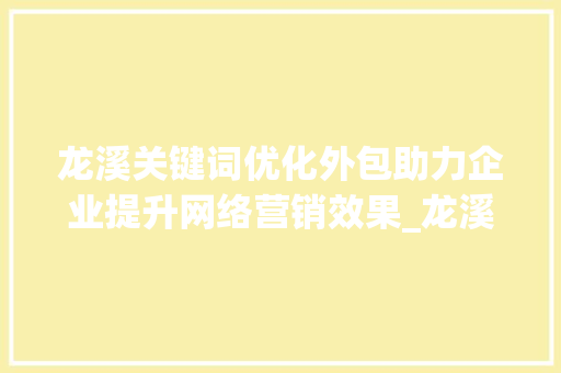 龙溪关键词优化外包助力企业提升网络营销效果_龙溪关键词优化外包  第1张