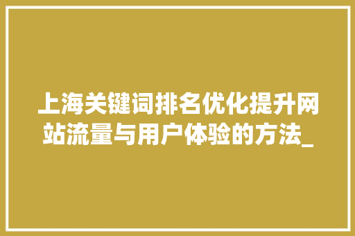 上海关键词排名优化提升网站流量与用户体验的方法_上海关键词排名技术优化