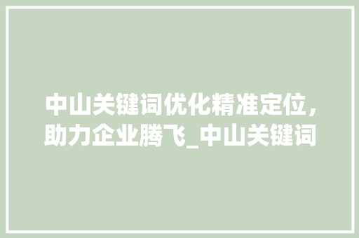中山关键词优化精准定位，助力企业腾飞_中山关键词优化多少钱