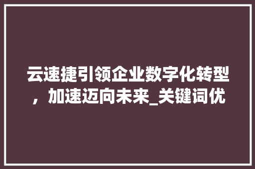 云速捷引领企业数字化转型，加速迈向未来_关键词优化参加云速捷