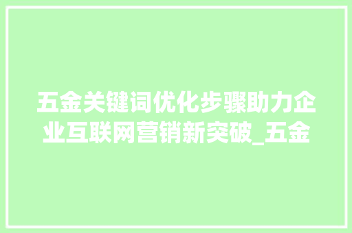 五金关键词优化步骤助力企业互联网营销新突破_五金关键词优化方法