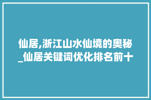 仙居,浙江山水仙境的奥秘_仙居关键词优化排名前十